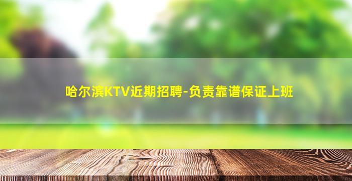 哈尔滨KTV近期招聘-负责靠谱保证上班